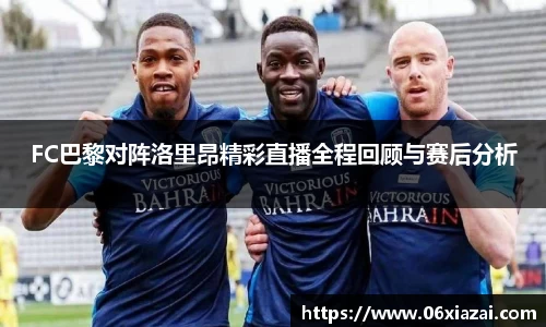FC巴黎对阵洛里昂精彩直播全程回顾与赛后分析