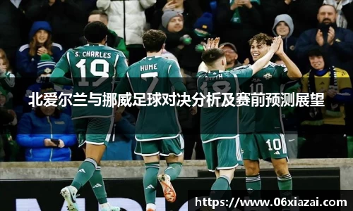 北爱尔兰与挪威足球对决分析及赛前预测展望