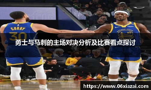 勇士与马刺的主场对决分析及比赛看点探讨