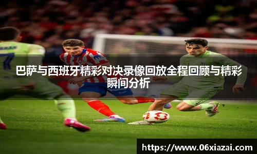 巴萨与西班牙精彩对决录像回放全程回顾与精彩瞬间分析