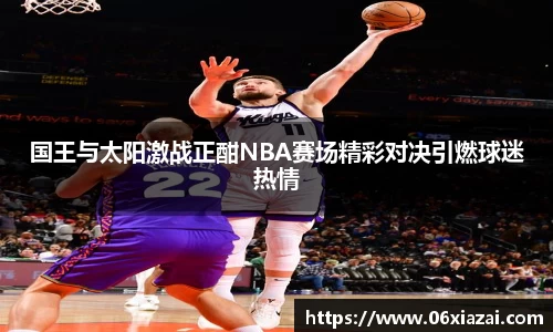 国王与太阳激战正酣NBA赛场精彩对决引燃球迷热情