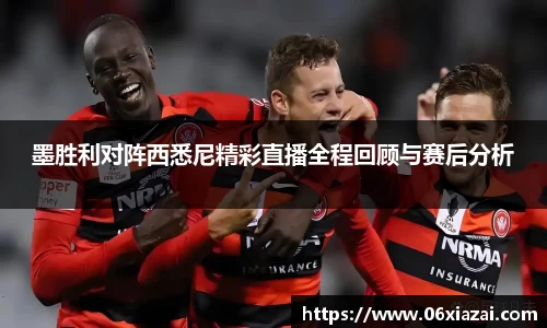 墨胜利对阵西悉尼精彩直播全程回顾与赛后分析