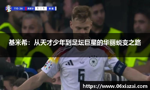 基米希：从天才少年到足坛巨星的华丽蜕变之路