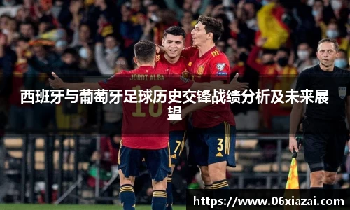 西班牙与葡萄牙足球历史交锋战绩分析及未来展望