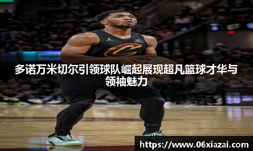 多诺万米切尔引领球队崛起展现超凡篮球才华与领袖魅力