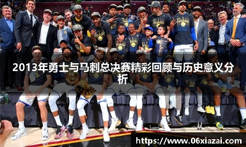 2013年勇士与马刺总决赛精彩回顾与历史意义分析