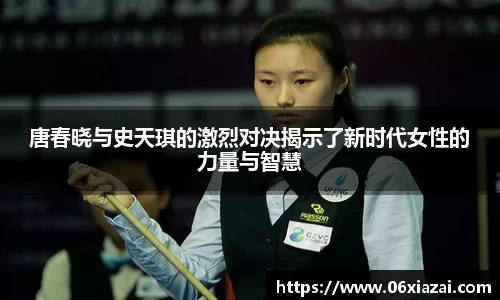 唐春晓与史天琪的激烈对决揭示了新时代女性的力量与智慧