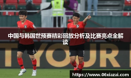 中国与韩国世预赛精彩回放分析及比赛亮点全解读