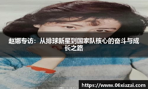 赵娜专访：从排球新星到国家队核心的奋斗与成长之路