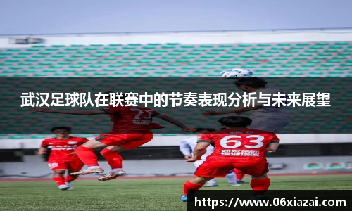 武汉足球队在联赛中的节奏表现分析与未来展望