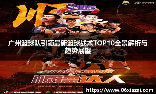 广州篮球队引领最新篮球战术TOP10全景解析与趋势展望