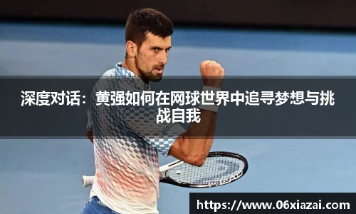 深度对话:黄强如何在网球世界中追寻梦想与挑战自我