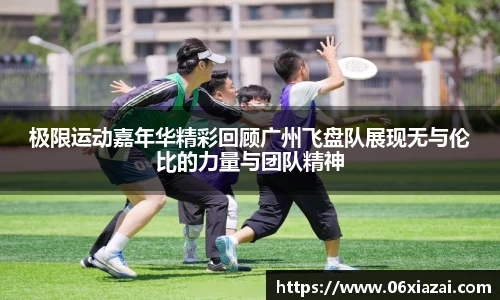 极限运动嘉年华精彩回顾广州飞盘队展现无与伦比的力量与团队精神