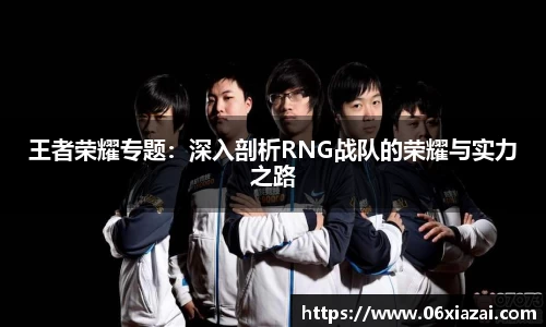 王者荣耀专题：深入剖析RNG战队的荣耀与实力之路